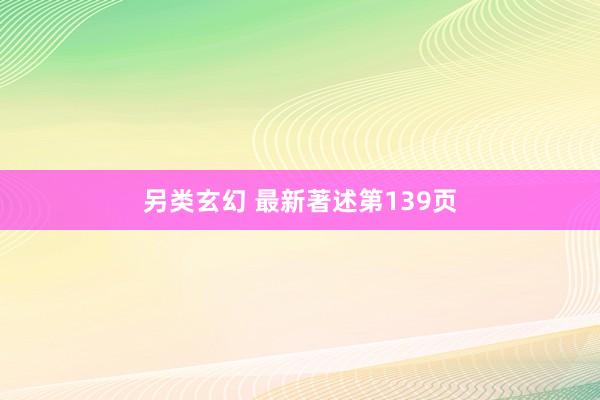 另类玄幻 最新著述第139页