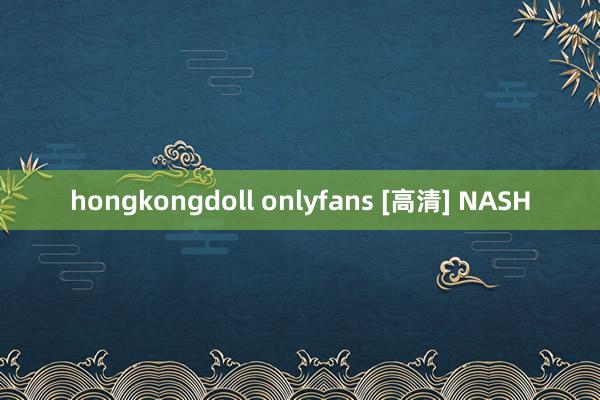 hongkongdoll onlyfans [高清] NASH