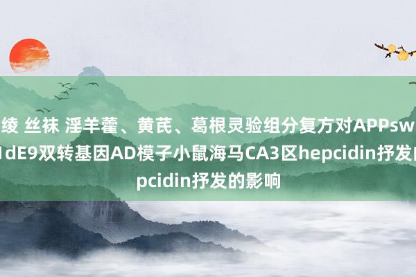 绫 丝袜 淫羊藿、黄芪、葛根灵验组分复方对APPswe/PS1dE9双转基因AD模子小鼠海马CA3区hepcidin抒发的影响