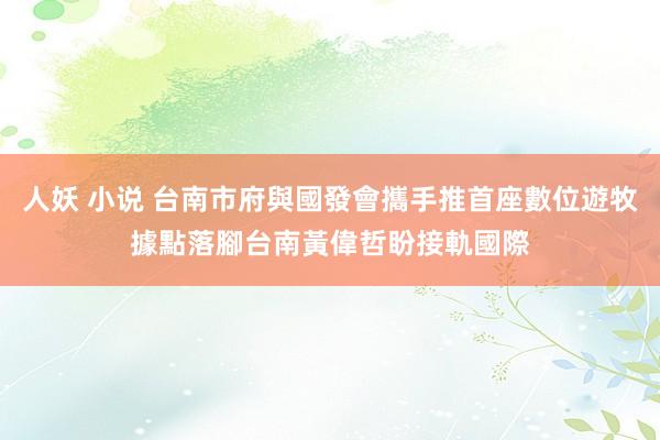 人妖 小说 台南市府與國發會攜手推首座數位遊牧據點落腳台南 黃偉哲盼接軌國際