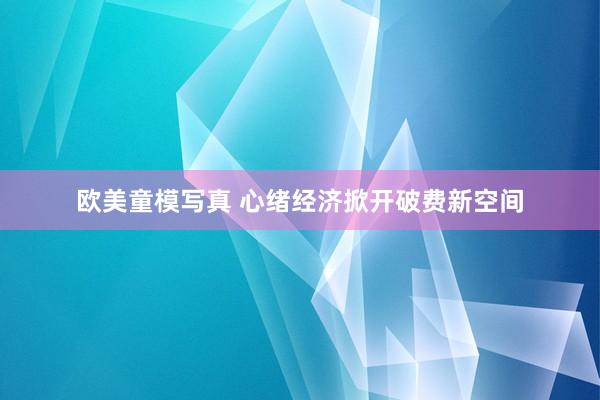 欧美童模写真 心绪经济掀开破费新空间
