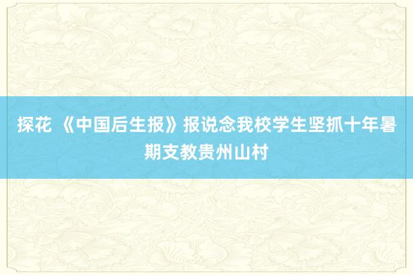 探花 《中国后生报》报说念我校学生坚抓十年暑期支教贵州山村