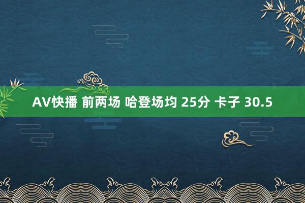 AV快播 前两场 哈登场均 25分 卡子 30.5