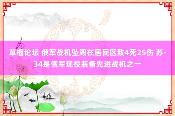 草榴论坛 俄军战机坠毁在居民区致4死25伤 苏-34是俄军现役装备先进战机之一