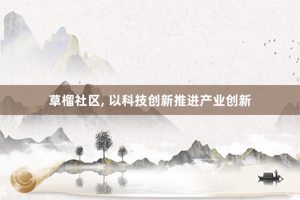 草榴社区, 以科技创新推进产业创新