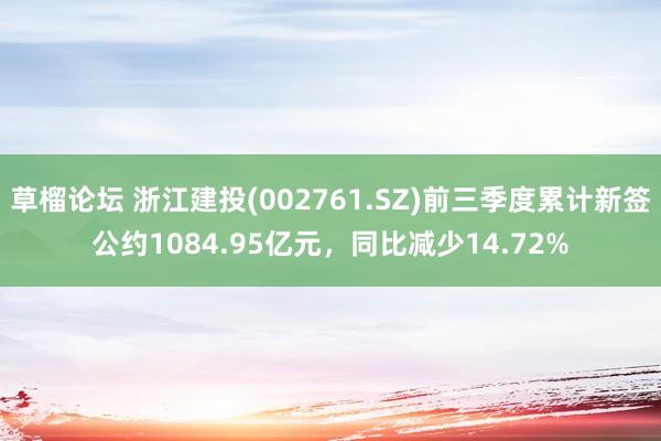 草榴论坛 浙江建投(002761.SZ)前三季度累计新签公约1084.95亿元,同比减少14.72%