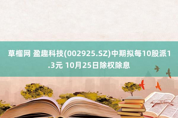 草榴网 盈趣科技(002925.SZ)中期拟每10股派1.3元 10月25日除权除息
