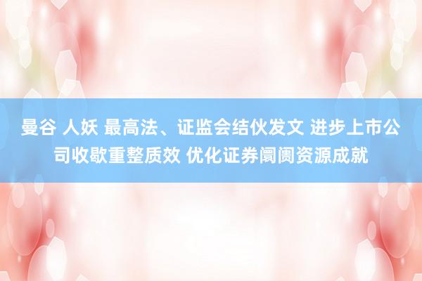 曼谷 人妖 最高法、证监会结伙发文 进步上市公司收歇重整质效 优化证券阛阓资源成就